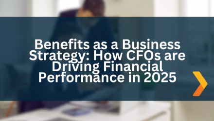 Benefits as a Business Strategy: How CFOs are Driving Financial Performance in 2025