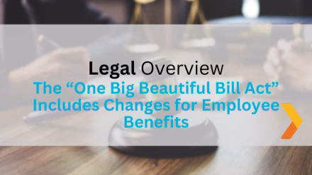 The “One Big Beautiful Bill Act” Includes Changes for Employee Benefits